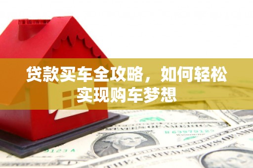 寮步贷款买车全攻略，如何轻松实现购车梦想