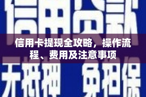 寮步信用卡提现全攻略，操作流程、费用及注意事项