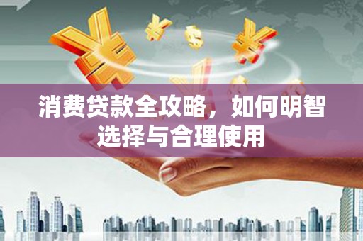 寮步消费贷款全攻略，如何明智选择与合理使用