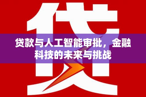 寮步贷款与人工智能审批，金融科技的未来与挑战