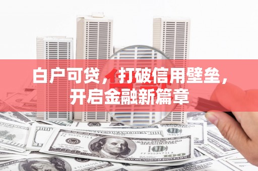 寮步白户可贷，打破信用壁垒，开启金融新篇章