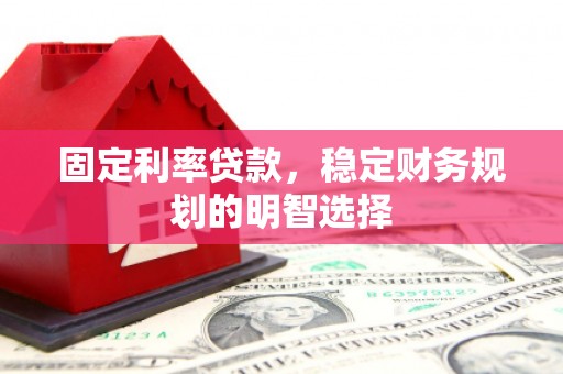 寮步固定利率贷款，稳定财务规划的明智选择