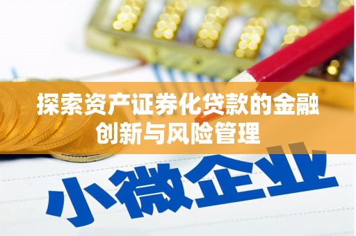寮步探索资产证券化贷款的金融创新与风险管理