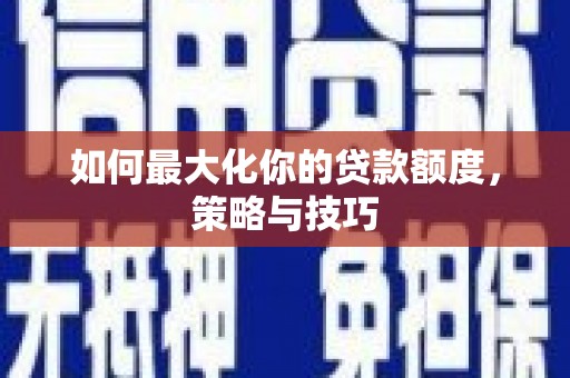 寮步如何最大化你的贷款额度，策略与技巧