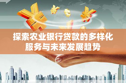 寮步探索农业银行贷款的多样化服务与未来发展趋势