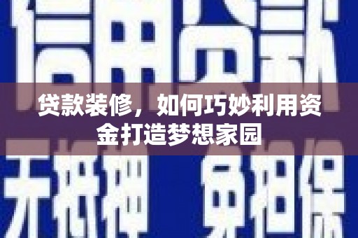 寮步贷款装修，如何巧妙利用资金打造梦想家园