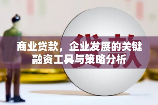 寮步商业贷款，企业发展的关键融资工具与策略分析