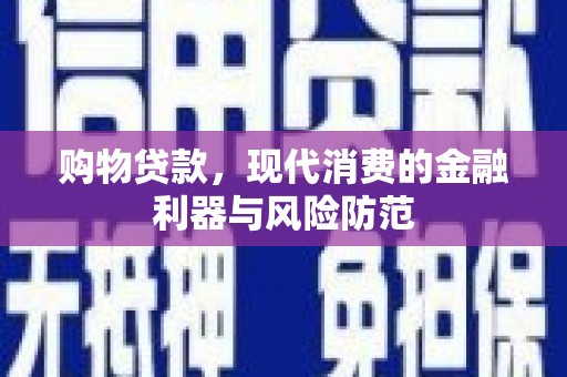寮步购物贷款，现代消费的金融利器与风险防范