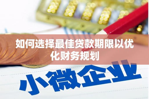 寮步如何选择最佳贷款期限以优化财务规划