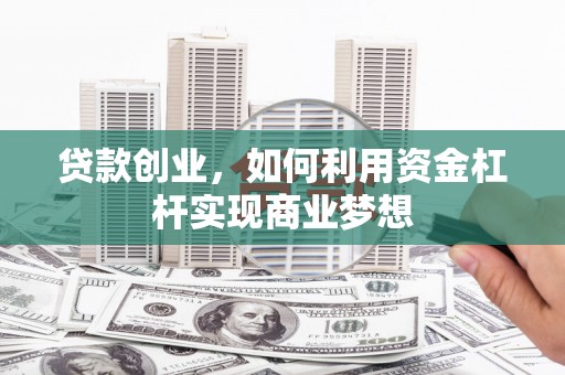 寮步贷款创业，如何利用资金杠杆实现商业梦想