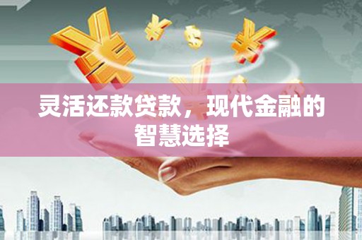 寮步灵活还款贷款，现代金融的智慧选择