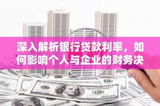寮步深入解析银行贷款利率，如何影响个人与企业的财务决策