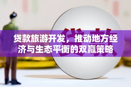 寮步贷款旅游开发，推动地方经济与生态平衡的双赢策略
