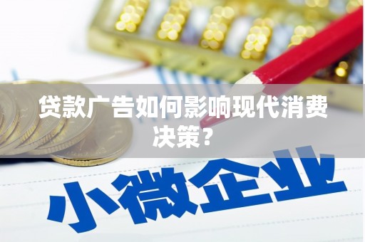 寮步贷款广告如何影响现代消费决策？