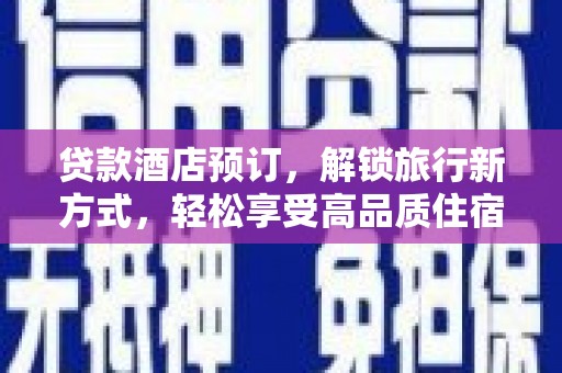 寮步贷款酒店预订，解锁旅行新方式，轻松享受高品质住宿
