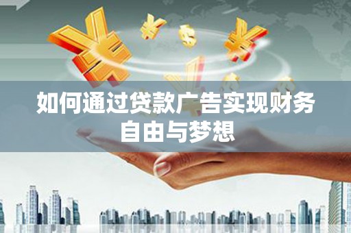 寮步如何通过贷款广告实现财务自由与梦想