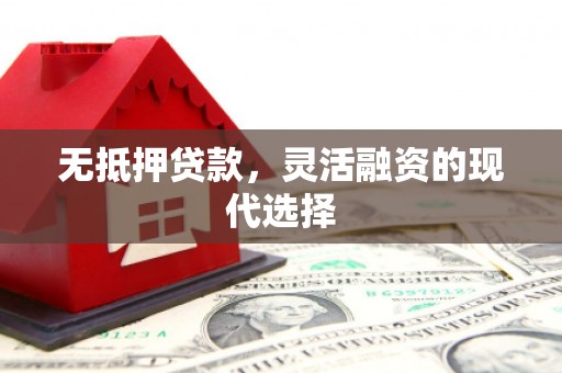 寮步无抵押贷款，灵活融资的现代选择