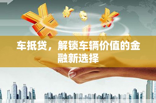 寮步车抵贷，解锁车辆价值的金融新选择