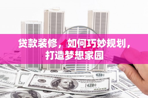 寮步贷款装修，如何巧妙规划，打造梦想家园