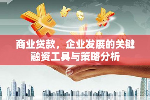 寮步商业贷款，企业发展的关键融资工具与策略分析