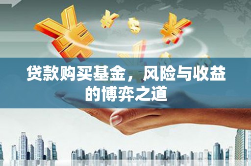 寮步贷款购买基金，风险与收益的博弈之道