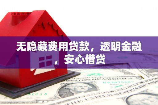 寮步无隐藏费用贷款，透明金融，安心借贷