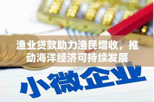 寮步渔业贷款助力渔民增收，推动海洋经济可持续发展