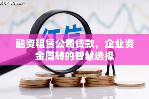 寮步融资租赁公司贷款，企业资金周转的智慧选择