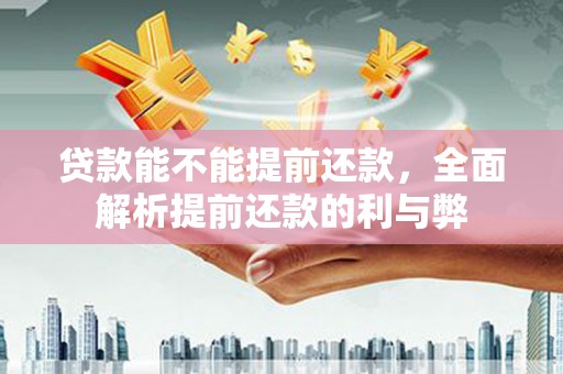 寮步贷款能不能提前还款，全面解析提前还款的利与弊