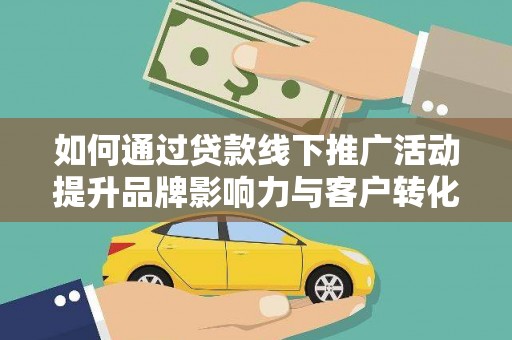 寮步如何通过贷款线下推广活动提升品牌影响力与客户转化率