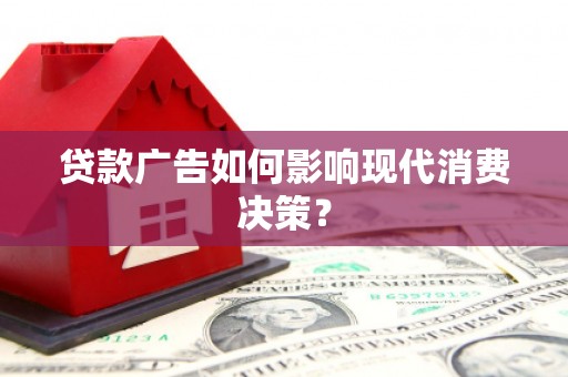 寮步贷款广告如何影响现代消费决策？