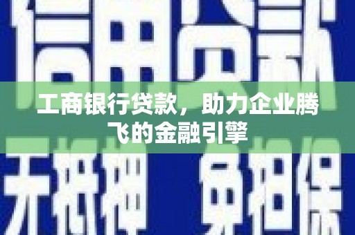 寮步工商银行贷款，助力企业腾飞的金融引擎