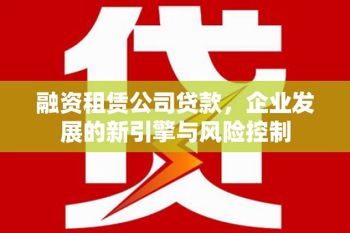 寮步融资租赁公司贷款，企业发展的新引擎与风险控制