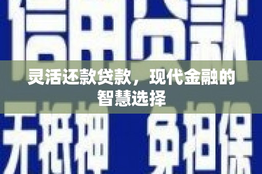 寮步灵活还款贷款，现代金融的智慧选择