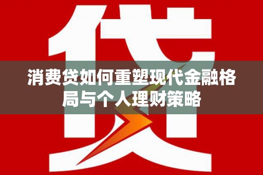 寮步消费贷如何重塑现代金融格局与个人理财策略