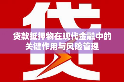 寮步贷款抵押物在现代金融中的关键作用与风险管理