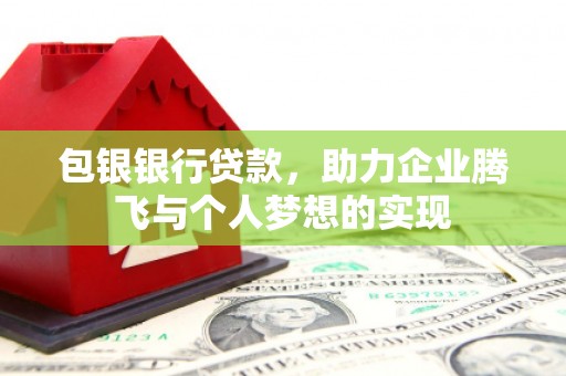 寮步包银银行贷款，助力企业腾飞与个人梦想的实现