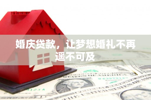 寮步婚庆贷款，让梦想婚礼不再遥不可及