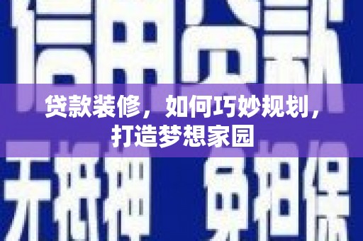 寮步贷款装修，如何巧妙规划，打造梦想家园