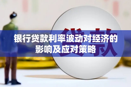 寮步银行贷款利率波动对经济的影响及应对策略