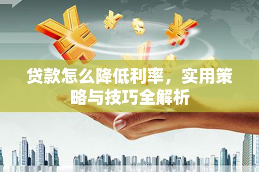 寮步贷款怎么降低利率，实用策略与技巧全解析