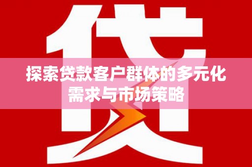 寮步探索贷款客户群体的多元化需求与市场策略