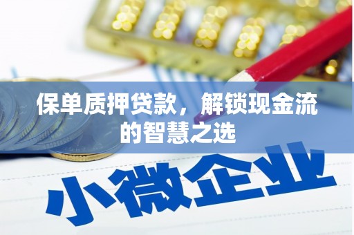 寮步保单质押贷款，解锁现金流的智慧之选