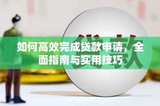 寮步如何高效完成贷款申请，全面指南与实用技巧