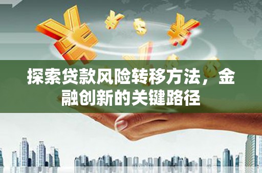 寮步探索贷款风险转移方法，金融创新的关键路径