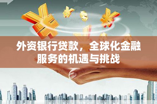 寮步外资银行贷款，全球化金融服务的机遇与挑战