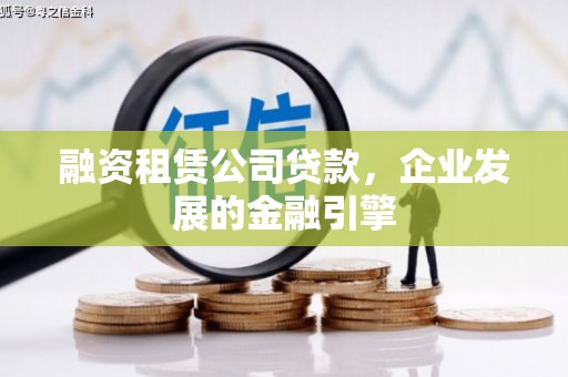 寮步融资租赁公司贷款，企业发展的金融引擎