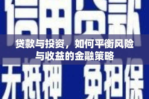 寮步贷款与投资，如何平衡风险与收益的金融策略