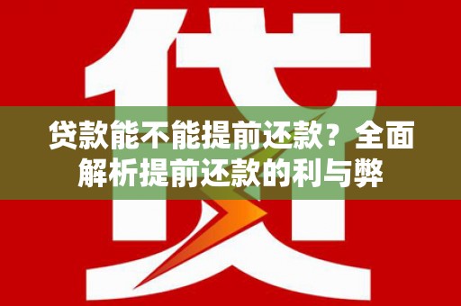 寮步贷款能不能提前还款？全面解析提前还款的利与弊