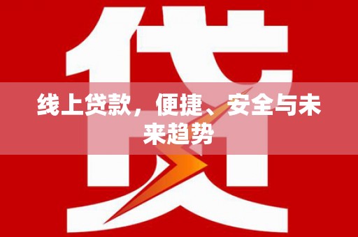 寮步线上贷款，便捷、安全与未来趋势